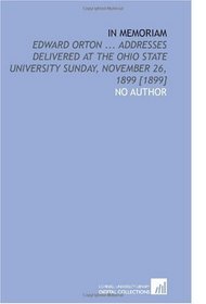 In Memoriam: Edward Orton ... Addresses Delivered at the Ohio State University Sunday, November 26, 1899 [1899]