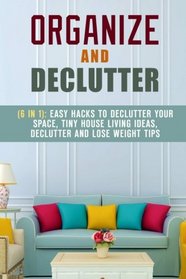 Organize and Declutter (6 in 1): Easy Hacks to Declutter Your Space, Tiny House Living Ideas, Declutter and Lose Weight Tips (Organize Your Home)