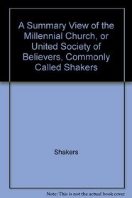 A Summary View of the Millennial Church, or United Society of Believers, Commonly Called Shakers