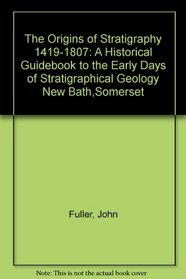 The Origins of Stratigraphy 1419-1807: A Historical Guidebook to the Early Days of Stratigraphical Geology New Bath,Somerset