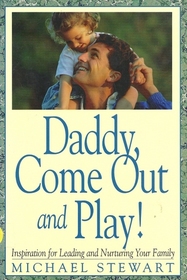 Daddy, Come Out and Play! Inspiration for Leading and Nurturing Your Family