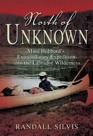 North of Unknown: Mina Hubbard's Extraordinary Expedition into the Labrador Wilderness