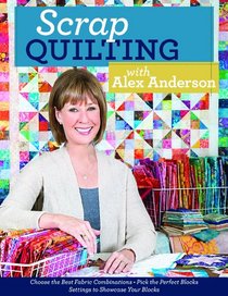 Scrap Quilting with Alex Anderson: Choose the Best Fabric Combinations  Pick the Perfect Blocks  Settings to Showcase Your Blocks