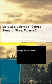 More Short Works of George Bernard  Shaw, Volume 2