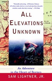 All Elevations Unknown : An Adventure in the Heart of Borneo