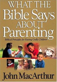 What the Bible Says About Parenting: Biblical Principle for Raising Godly Children