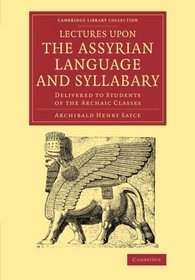 Lectures upon the Assyrian Language and Syllabary: Delivered to Students of the Archaic Classes (Cambridge Library Collection - Linguistics)