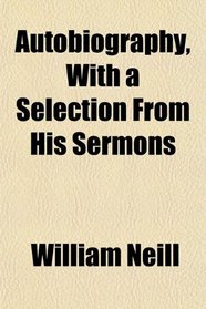 Autobiography, With a Selection From His Sermons