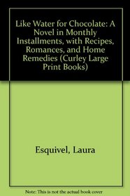 Like Water for Chocolate: A Novel in Monthly Installments, With Recipes, Romances, and Home Remedies (Curley Large Print Books)