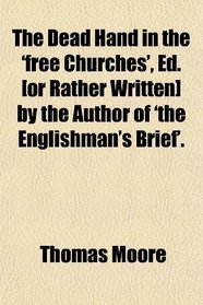 The Dead Hand in the 'free Churches', Ed. [or Rather Written] by the Author of 'the Englishman's Brief'.