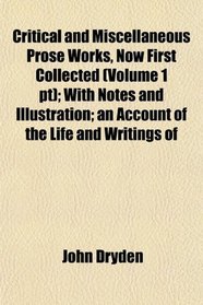Critical and Miscellaneous Prose Works, Now First Collected (Volume 1 pt); With Notes and Illustration; an Account of the Life and Writings of