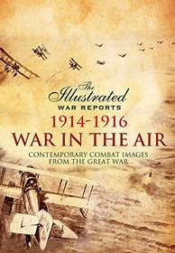 War in the Air 1914-1916 (The Illustrated War Reports: Contemporary Combat Images from the Great War)