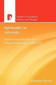 Spirituality in Adversity: English Non-Conformity in a Period of Repression, 1660-1689 (Studies in Evangelical History and Thought)