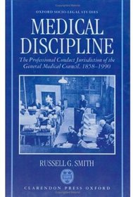 Medical Discipline: The Professional Conduct Jurisdiction of the General Medical Council, 1858-1990 (Oxford Socio-Legal Studies)