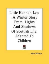 Little Hannah Lee: A Winter Story From, Lights And Shadows Of Scottish Life, Adapted To Children