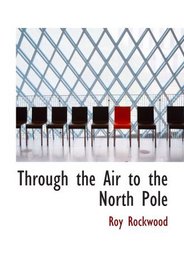 Through the Air to the North Pole: or The Wonderful Cruise of the Electric Monarch