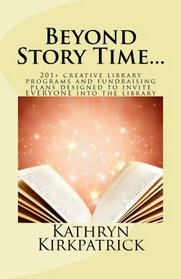 Beyond Story Time...: 201+ creative library programs and fundraising plans designed to invite EVERYONE into the library