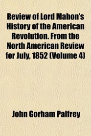 Review of Lord Mahon's History of the American Revolution. From the North American Review for July, 1852 (Volume 4)