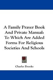 A Family Prayer Book And Private Manual: To Which Are Added Forms For Religious Societies And Schools