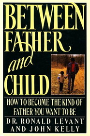 Between Father and Child : How to Become the Kind of Father You Want to Be