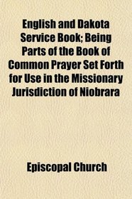 English and Dakota Service Book; Being Parts of the Book of Common Prayer Set Forth for Use in the Missionary Jurisdiction of Niobrara