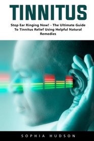 Tinnitus: Stop Ear Ringing Now! - The Ultimate Guide To Tinnitus Relief Using Helpful Natural Remedies!