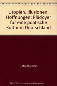 Utopien, Illusionen, Hoffnungen: Pladoyer fur eine politische Kultur in Deutschland (German Edition)