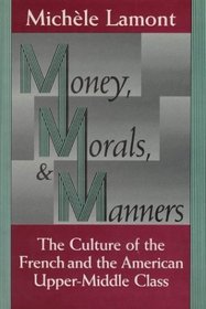 Money, Morals, and Manners : The Culture of the French and the American Upper-Middle Class (Morality and Society Series)