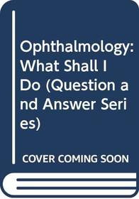 Ophthalmology: What Shall I Do (Question and Answer Series)