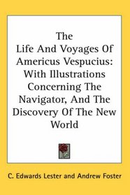 The Life And Voyages Of Americus Vespucius: With Illustrations Concerning The Navigator, And The Discovery Of The New World