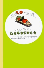 The 20-Minute Vegetable Gardener : Gourmet Gardening for the Rest of Us