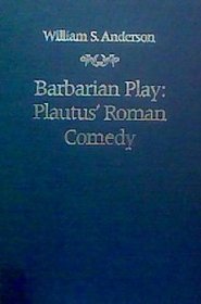Barbarian Play: Plautus' Roman Comedy (The Robson Classical Lectures)