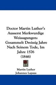 Doctor Martin Luther's Ausserst Merkwurdige Weissagungen: Gesammelt Dreissig Jahre Nach Seinem Tode, Im Jahre 1576 (1846)