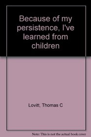 Because of my persistence, I've learned from children