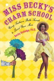 Miss Becky's Charm School: Using Southern Belle Secrets to Land Your Man