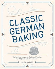 Classic German Baking: The Very Best Recipes for Traditional Favorites, from Gugelhupf to Streuselkuchen