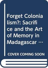 Forget Colonialism?: Sacrifice and the Art of Memory in Madagascar (Ethnographic Studies in Subjectivity)