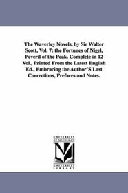 The Waverley Novels, by Sir Walter Scott, Vol. 7: the Fortunes of Nigel, Peveril of the Peak. Complete in 12 Vol., Printed From the Latest English Ed., ... Last Corrections, Prefaces and Notes.
