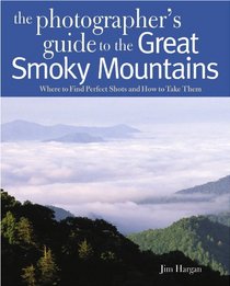 The Photographer's Guide to the Great Smoky Mountains: Where to Find Perfect Shots and How to Take Them (The Photographer's Guide)