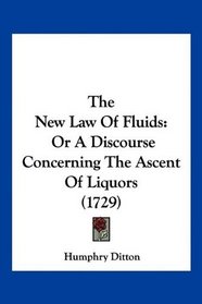 The New Law Of Fluids: Or A Discourse Concerning The Ascent Of Liquors (1729)