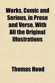 Works, Comic and Serious, in Prose and Verse, With All the Original Illustrations