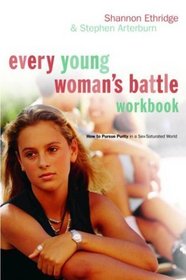 Every Young Woman's Battle Workbook : How to Pursue Purity in a Sex-Saturated World (The Every Man Series)