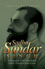 Sadhu Sundar Singh: A Biography of the Remarkable Indian Disciple of Jesus Christ