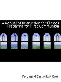 A Manual of Instruction for Classes Preparing for First Communion