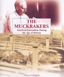 The Muckrakers: American Journalism During the Age of Reform (The Progressive Movement, 1900-1920: Efforts to Reform America's New Industrial Society)