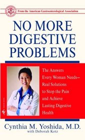 No More Digestive Problems : The Answers Every Woman Needs--Real Solutions to Stop the Pain and Achieve Lasting Digestive Health