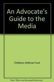 An Advocate's Guide to the Media