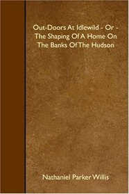 Out-Doors At Idlewild - Or - The Shaping Of A Home On The Banks Of The Hudson