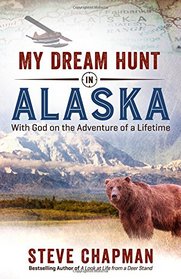 My Dream Hunt in Alaska: With God on the Adventure of a Lifetime