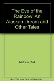 The Eye of the Rainbow: An Alaskan Dream and Other Tales